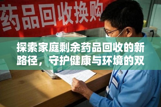 金华探索家庭剩余药品回收的新路径，守护健康与环境的双赢策略