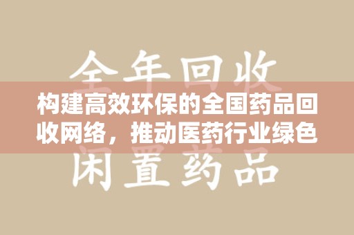 金华构建高效环保的全国药品回收网络，推动医药行业绿色转型