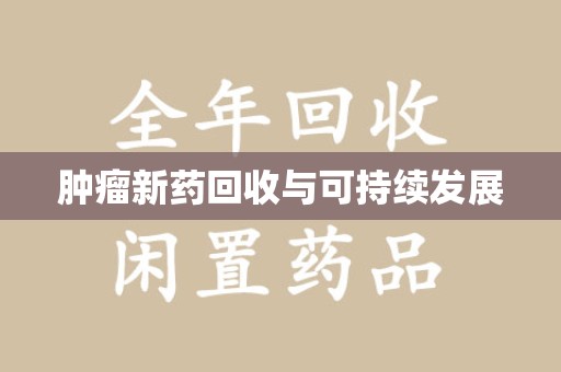 金华肿瘤新药回收与可持续发展