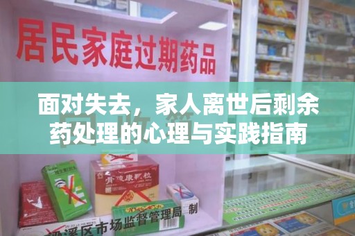 金华面对失去，家人离世后剩余药处理的心理与实践指南