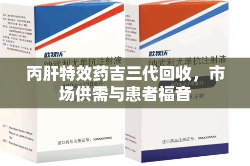 金华丙肝特效药吉三代回收，市场供需与患者福音