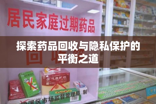 金华探索药品回收与隐私保护的平衡之道