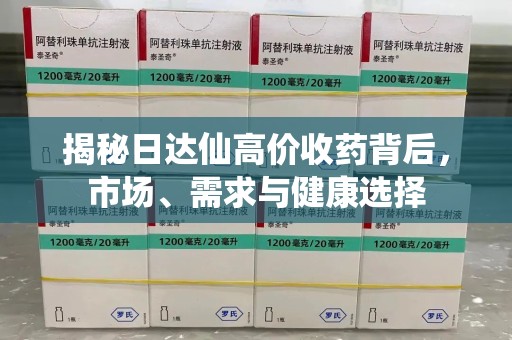 金华揭秘日达仙高价收药背后，市场、需求与健康选择