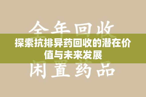 金华探索抗排异药回收的潜在价值与未来发展