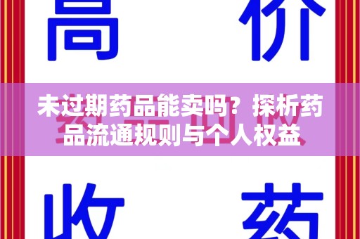 金华未过期药品能卖吗？探析药品流通规则与个人权益