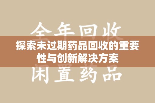 金华探索未过期药品回收的重要性与创新解决方案