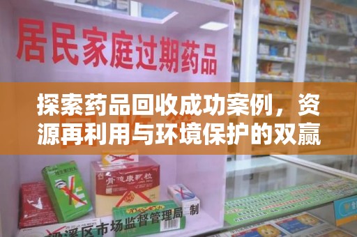 金华探索药品回收成功案例，资源再利用与环境保护的双赢之路