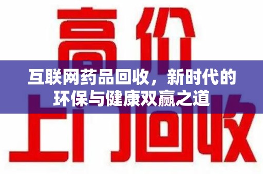 金华互联网药品回收，新时代的环保与健康双赢之道