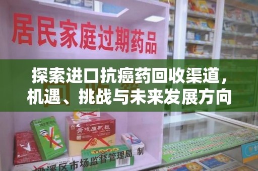 金华探索进口抗癌药回收渠道，机遇、挑战与未来发展方向