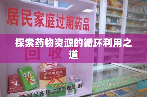 金华探索药物资源的循环利用之道