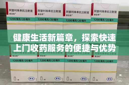 金华健康生活新篇章，探索快速上门收药服务的便捷与优势