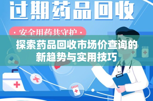 金华探索药品回收市场价查询的新趋势与实用技巧