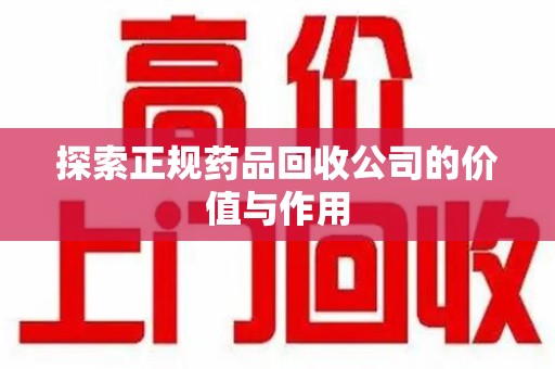 金华探索正规药品回收公司的价值与作用