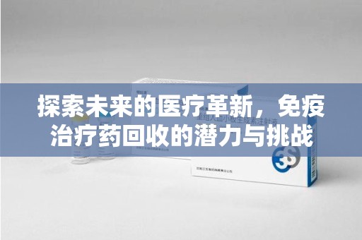 金华探索未来的医疗革新，免疫治疗药回收的潜力与挑战