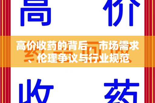 金华高价收药的背后，市场需求、伦理争议与行业规范