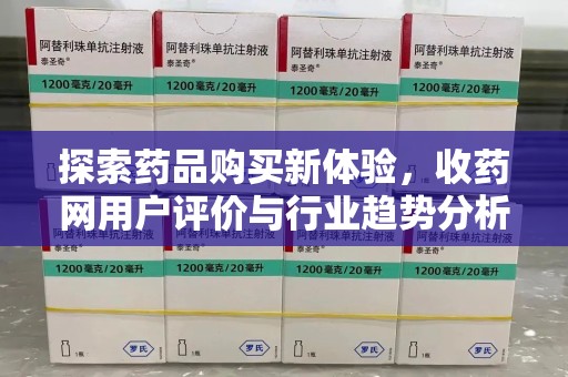 金华探索药品购买新体验，收药网用户评价与行业趋势分析