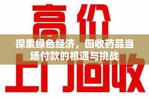 金华探索绿色经济，回收药品当场付款的机遇与挑战