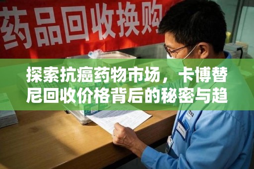 金华探索抗癌药物市场，卡博替尼回收价格背后的秘密与趋势