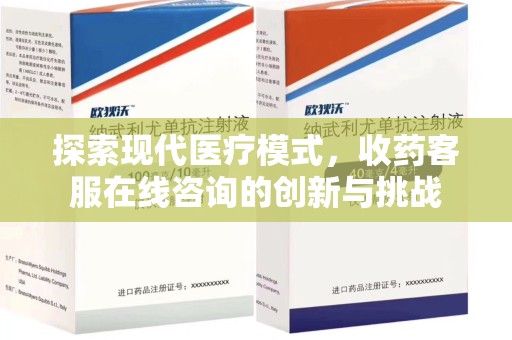 金华探索现代医疗模式，收药客服在线咨询的创新与挑战