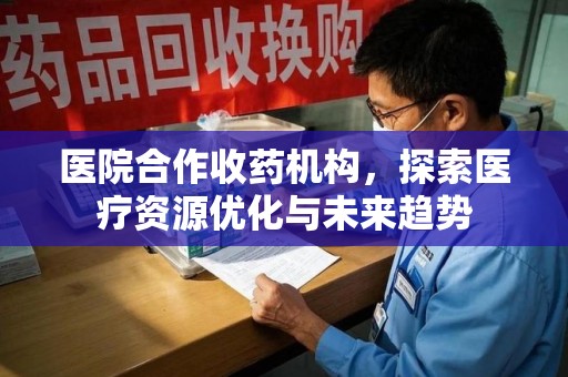 金华医院合作收药机构，探索医疗资源优化与未来趋势