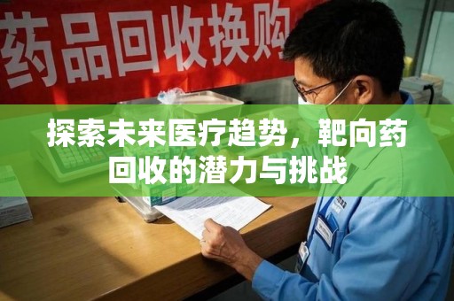 金华探索未来医疗趋势，靶向药回收的潜力与挑战