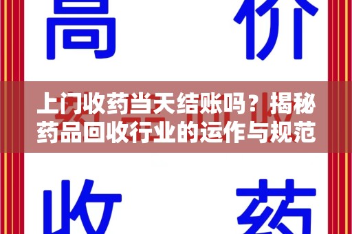 金华上门收药当天结账吗？揭秘药品回收行业的运作与规范