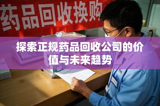 金华探索正规药品回收公司的价值与未来趋势