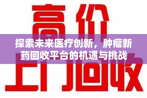 金华探索未来医疗创新，肿瘤新药回收平台的机遇与挑战