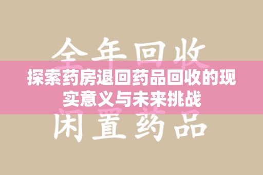 金华探索药房退回药品回收的现实意义与未来挑战