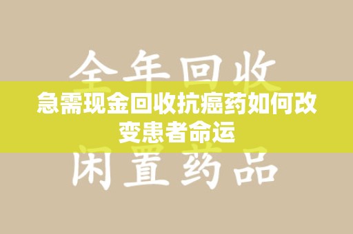 金华急需现金回收抗癌药如何改变患者命运