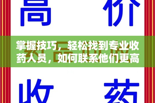 金华掌握技巧，轻松找到专业收药人员，如何联系他们更高效