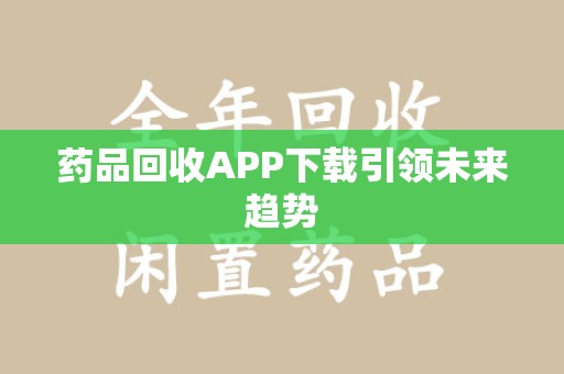 金华药品回收APP下载引领未来趋势
