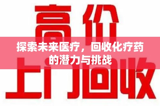 金华探索未来医疗，回收化疗药的潜力与挑战