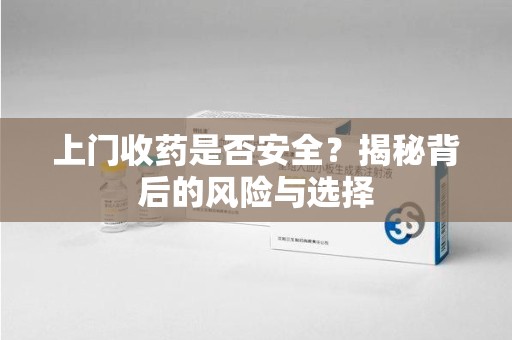 金华上门收药是否安全？揭秘背后的风险与选择