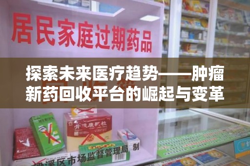 金华探索未来医疗趋势——肿瘤新药回收平台的崛起与变革