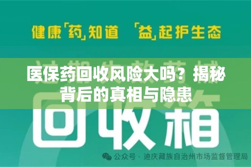 金华医保药回收风险大吗？揭秘背后的真相与隐患