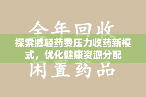 金华探索减轻药费压力收药新模式，优化健康资源分配