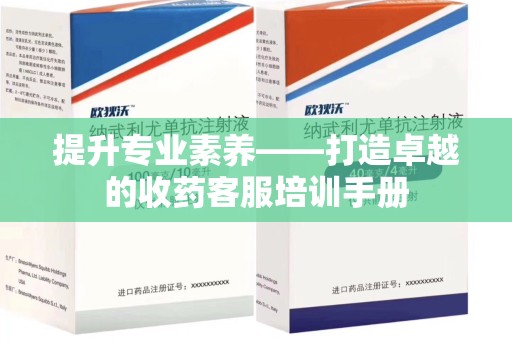 金华提升专业素养——打造卓越的收药客服培训手册