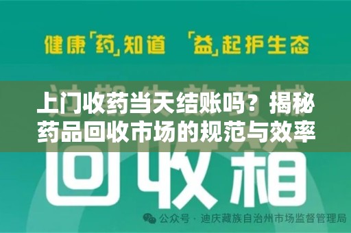 金华上门收药当天结账吗？揭秘药品回收市场的规范与效率