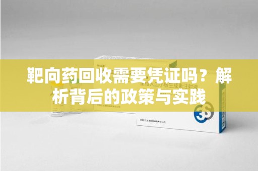 金华靶向药回收需要凭证吗？解析背后的政策与实践