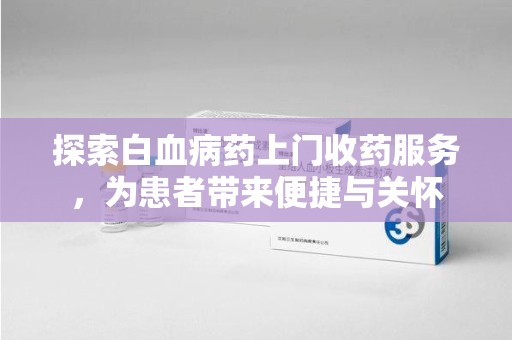 金华探索白血病药上门收药服务，为患者带来便捷与关怀
