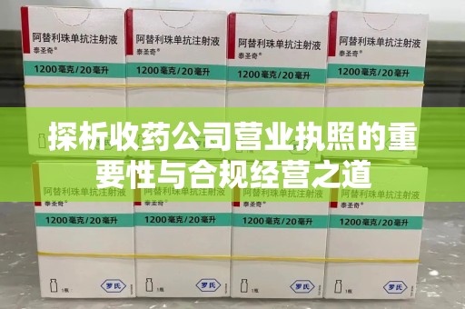 金华探析收药公司营业执照的重要性与合规经营之道