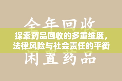 金华探索药品回收的多重维度，法律风险与社会责任的平衡之道