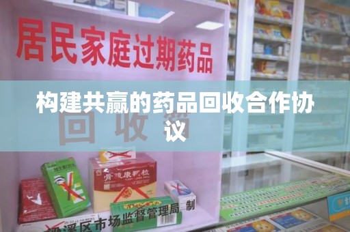 金华构建共赢的药品回收合作协议
