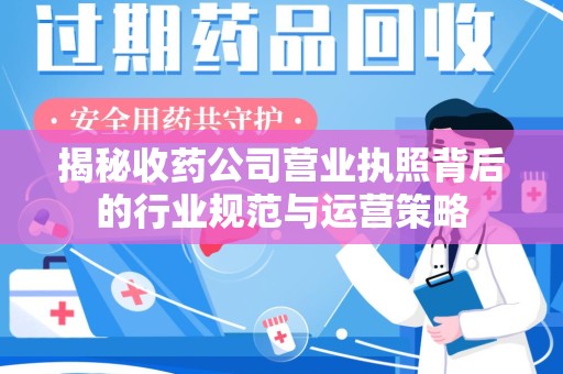 金华揭秘收药公司营业执照背后的行业规范与运营策略