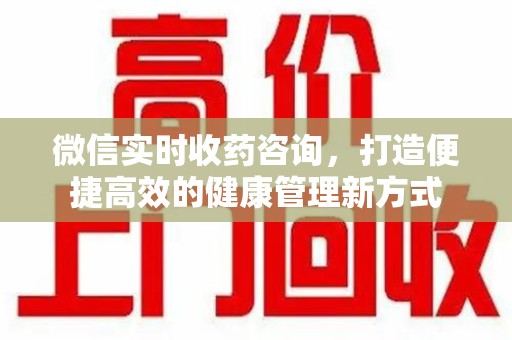 金华微信实时收药咨询，打造便捷高效的健康管理新方式