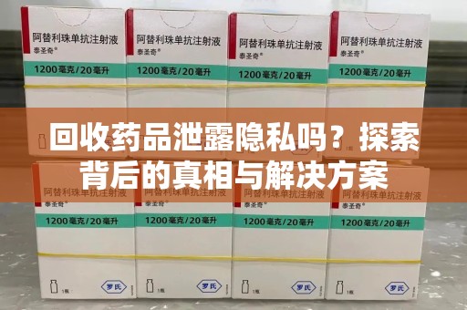 金华回收药品泄露隐私吗？探索背后的真相与解决方案