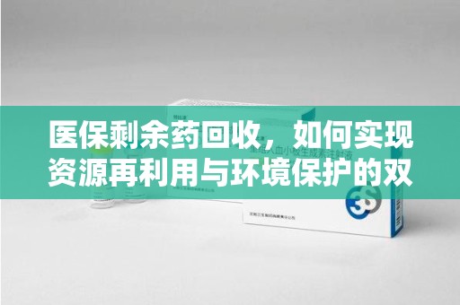 金华医保剩余药回收，如何实现资源再利用与环境保护的双赢？