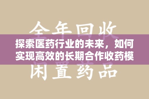 金华探索医药行业的未来，如何实现高效的长期合作收药模式