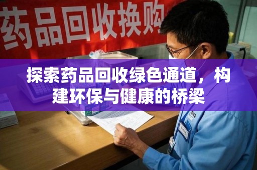 金华探索药品回收绿色通道，构建环保与健康的桥梁